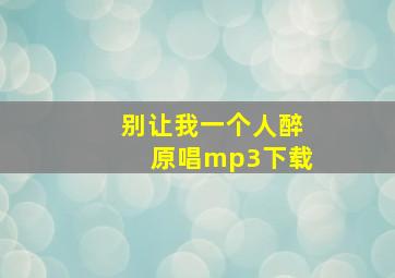 别让我一个人醉原唱mp3下载