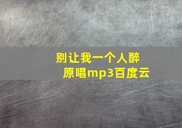 别让我一个人醉原唱mp3百度云