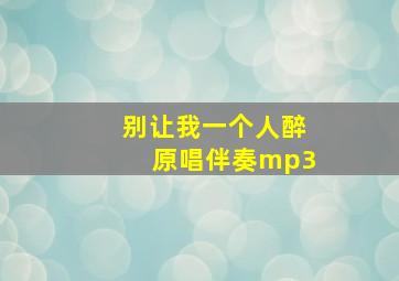 别让我一个人醉原唱伴奏mp3