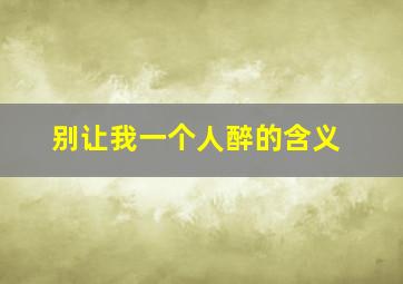 别让我一个人醉的含义