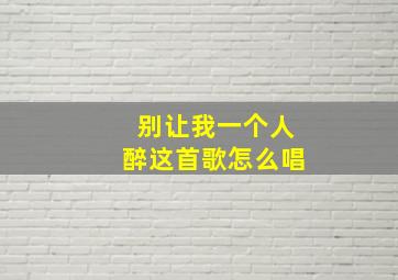 别让我一个人醉这首歌怎么唱