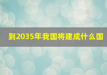 到2035年我国将建成什么国