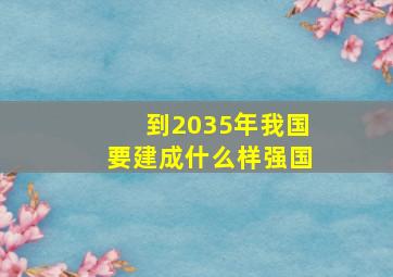 到2035年我国要建成什么样强国