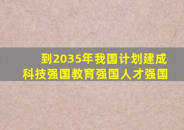 到2035年我国计划建成科技强国教育强国人才强国