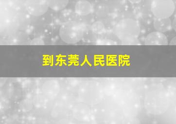 到东莞人民医院