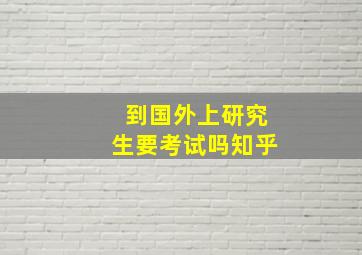 到国外上研究生要考试吗知乎