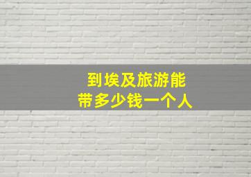 到埃及旅游能带多少钱一个人