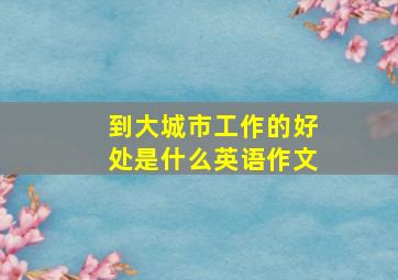 到大城市工作的好处是什么英语作文