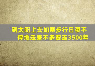 到太阳上去如果步行日夜不停地走差不多要走3500年