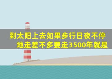 到太阳上去如果步行日夜不停地走差不多要走3500年就是