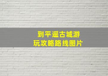 到平遥古城游玩攻略路线图片