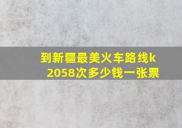 到新疆最美火车路线k2058次多少钱一张票