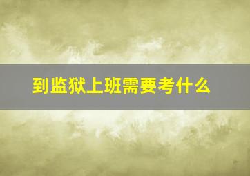 到监狱上班需要考什么