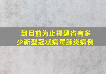 到目前为止福建省有多少新型冠状病毒肺炎病例