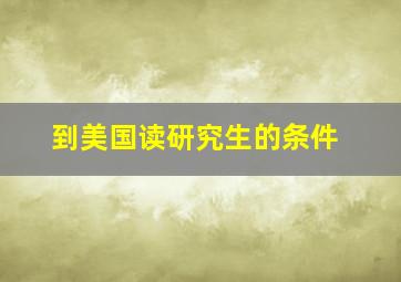 到美国读研究生的条件