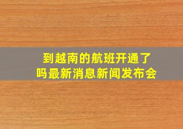 到越南的航班开通了吗最新消息新闻发布会