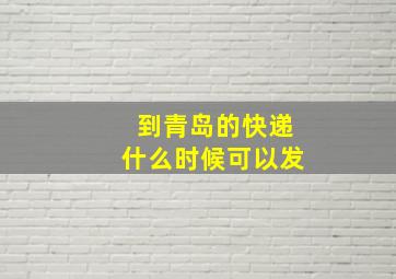 到青岛的快递什么时候可以发