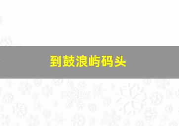 到鼓浪屿码头