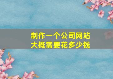 制作一个公司网站大概需要花多少钱