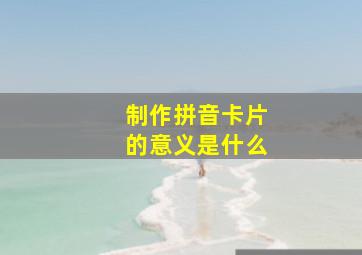 制作拼音卡片的意义是什么