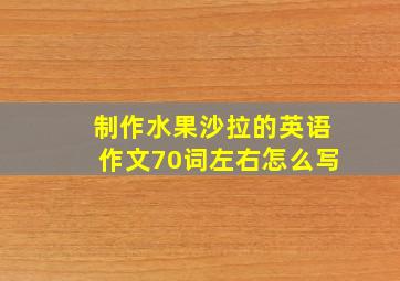 制作水果沙拉的英语作文70词左右怎么写