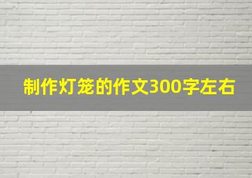 制作灯笼的作文300字左右