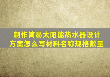 制作简易太阳能热水器设计方案怎么写材料名称规格数量