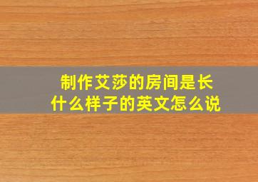 制作艾莎的房间是长什么样子的英文怎么说