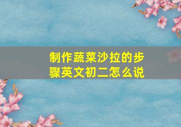 制作蔬菜沙拉的步骤英文初二怎么说