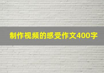 制作视频的感受作文400字