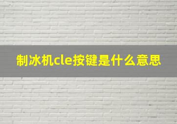 制冰机cle按键是什么意思