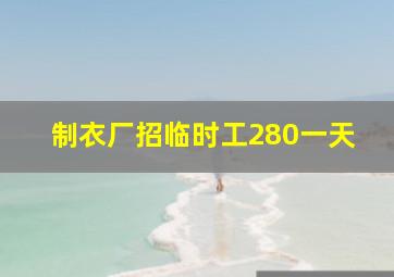 制衣厂招临时工280一天