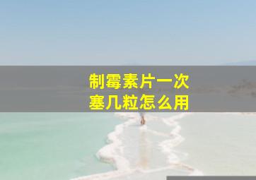 制霉素片一次塞几粒怎么用