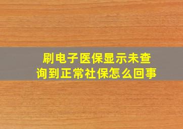 刷电子医保显示未查询到正常社保怎么回事