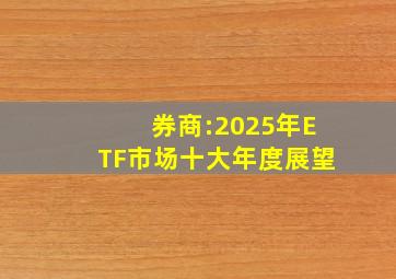 券商:2025年ETF市场十大年度展望