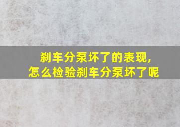 刹车分泵坏了的表现,怎么检验刹车分泵坏了呢