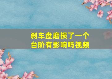 刹车盘磨损了一个台阶有影响吗视频