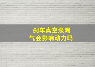 刹车真空泵漏气会影响动力吗