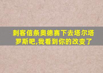 刺客信条奥德赛下去塔尔塔罗斯吧,我看到你的改变了