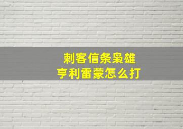 刺客信条枭雄亨利雷蒙怎么打