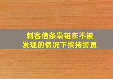 刺客信条枭雄在不被发现的情况下挟持警员