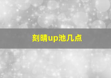 刻晴up池几点