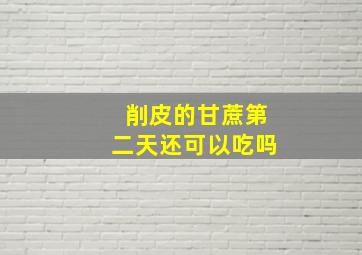 削皮的甘蔗第二天还可以吃吗