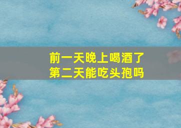 前一天晚上喝酒了第二天能吃头孢吗