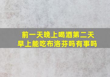 前一天晚上喝酒第二天早上能吃布洛芬吗有事吗