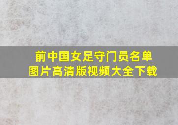 前中国女足守门员名单图片高清版视频大全下载