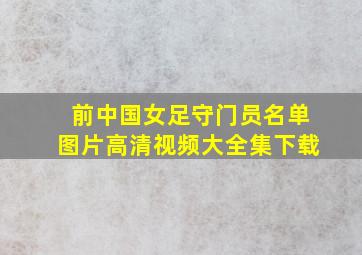 前中国女足守门员名单图片高清视频大全集下载