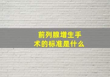 前列腺增生手术的标准是什么