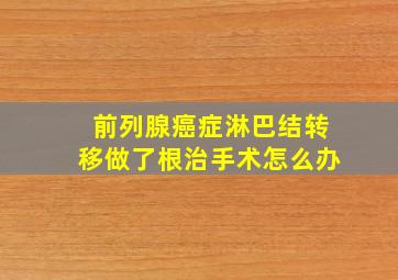 前列腺癌症淋巴结转移做了根治手术怎么办