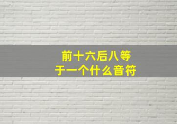 前十六后八等于一个什么音符